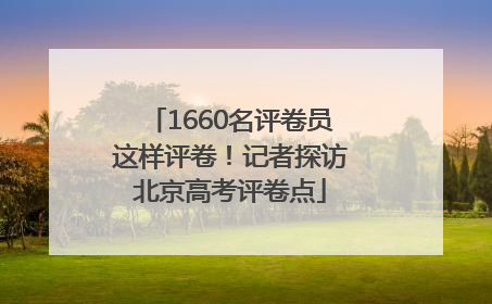 1660名评卷员这样评卷！记者探访北京高考评卷点