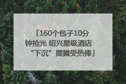 160个包子10分钟抢光 绍兴星级酒店“下沉”摆摊受热捧