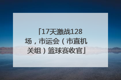 17天激战128场，市运会（市直机关组）篮球赛收官