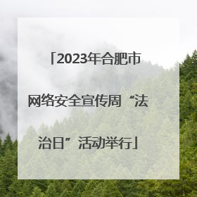 2023年合肥市网络安全宣传周“法治日”活动举行