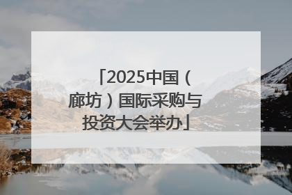 2025中国（廊坊）国际采购与投资大会举办