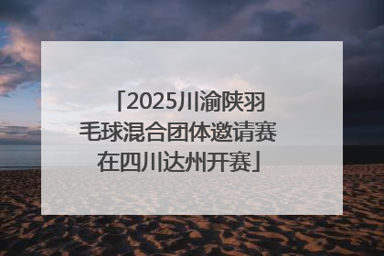 2025川渝陕羽毛球混合团体邀请赛在四川达州开赛