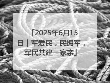 2025年6月15日｜军爱民，民拥军，军民共建一家亲