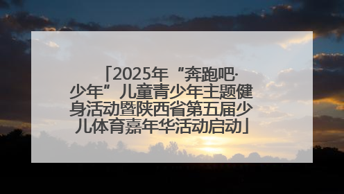 2025年“奔跑吧·少年”儿童青少年主题健身活动暨陕西省第五届少儿体育嘉年华活动启动