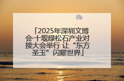 2025年深圳文博会·十堰绿松石产业对接大会举行 让“东方圣玉”闪耀世界