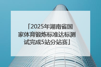 2025年湖南省国家体育锻炼标准达标测试完成5站分站赛