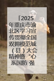 2025年重庆市渝北区学习宣传贯彻全国双拥模范城（县）大会精神暨“心系国防 强国有我”国防教育活动
