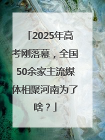 2025年高考刚落幕，全国50余家主流媒体相聚河南为了啥？