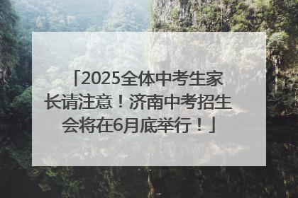 2025全体中考生家长请注意！济南中考招生会将在6月底举行！