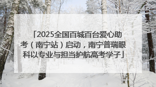 2025全国百城百台爱心助考（南宁站）启动，南宁普瑞眼科以专业与担当护航高考学子