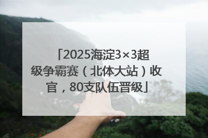 2025海淀3×3超级争霸赛（北体大站）收官，80支队伍晋级