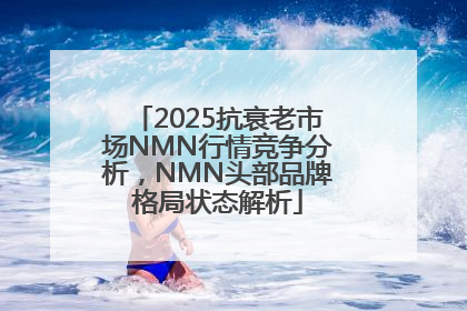 2025抗衰老市场NMN行情竞争分析，NMN头部品牌格局状态解析