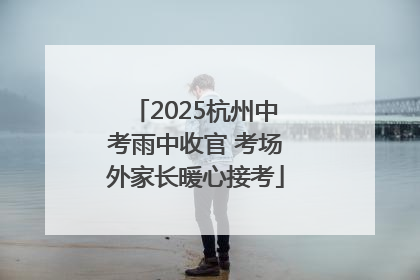 2025杭州中考雨中收官 考场外家长暖心接考