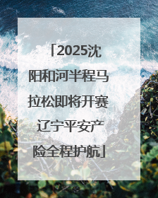 2025沈阳和河半程马拉松即将开赛 辽宁平安产险全程护航