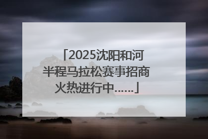 2025沈阳和河半程马拉松赛事招商火热进行中……