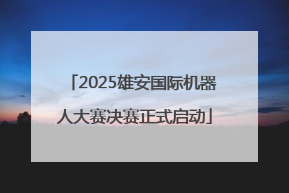 2025雄安国际机器人大赛决赛正式启动