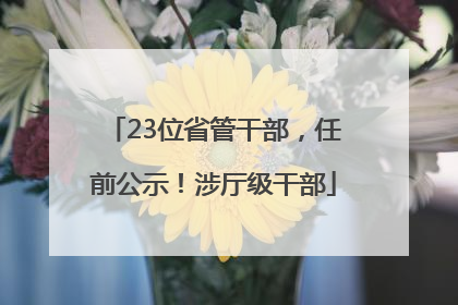 23位省管干部，任前公示！涉厅级干部
