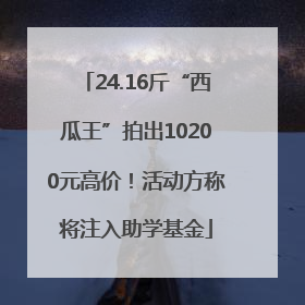 24.16斤“西瓜王”拍出10200元高价！活动方称将注入助学基金