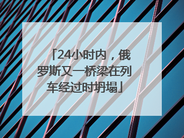 24小时内，俄罗斯又一桥梁在列车经过时坍塌