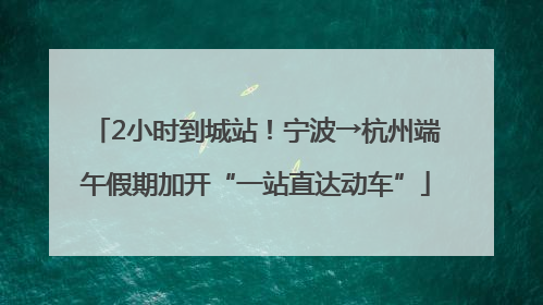 2小时到城站！宁波→杭州端午假期加开“一站直达动车”
