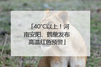 40℃以上！河南安阳、鹤壁发布高温红色预警
