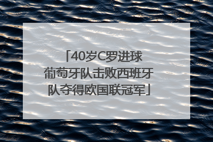 40岁C罗进球 葡萄牙队击败西班牙队夺得欧国联冠军