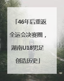 46年后重返全运会决赛圈，湖南U18男足创造历史