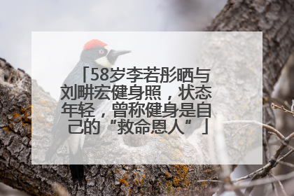58岁李若彤晒与刘畊宏健身照，状态年轻，曾称健身是自己的“救命恩人”