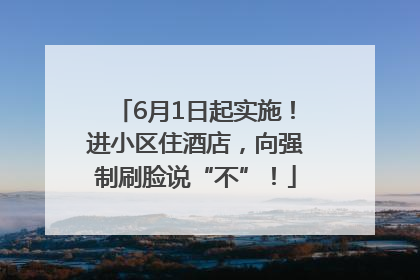 6月1日起实施！进小区住酒店，向强制刷脸说“不”！