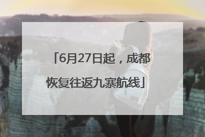 6月27日起，成都恢复往返九寨航线