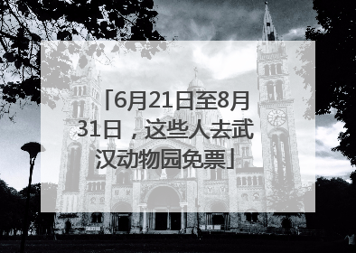 6月21日至8月31日，这些人去武汉动物园免票