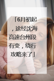 6月初起，途经沈海高速台州段有变，绕行攻略来了