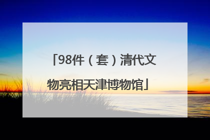 98件（套）清代文物亮相天津博物馆