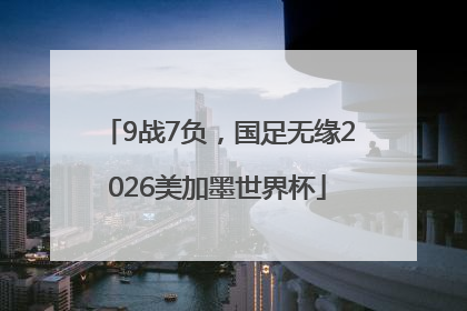 9战7负，国足无缘2026美加墨世界杯
