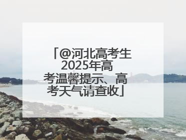 @河北高考生 2025年高考温馨提示、高考天气请查收