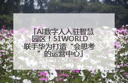 AI数字人入驻智慧园区！51WORLD联手华为打造“会思考”的运营中心