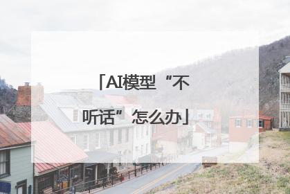 AI模型“不听话”怎么办