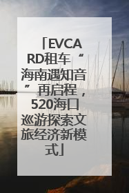 EVCARD租车“海南遇知音”再启程，520海口巡游探索文旅经济新模式