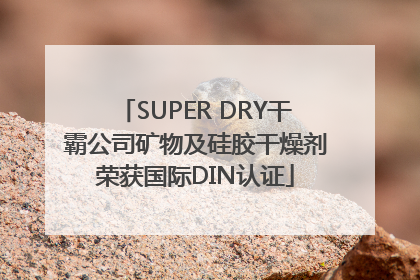 SUPER DRY干霸公司矿物及硅胶干燥剂荣获国际DIN认证