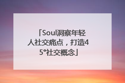 Soul洞察年轻人社交痛点，打造45°社交概念
