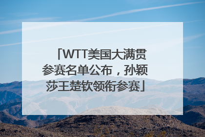 WTT美国大满贯参赛名单公布，孙颖莎王楚钦领衔参赛