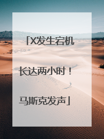 X发生宕机长达两小时！马斯克发声